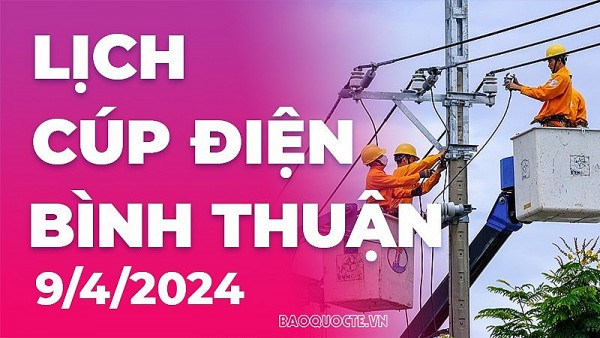 Lịch cúp điện Bình Thuận hôm nay ngày 9/4/2024