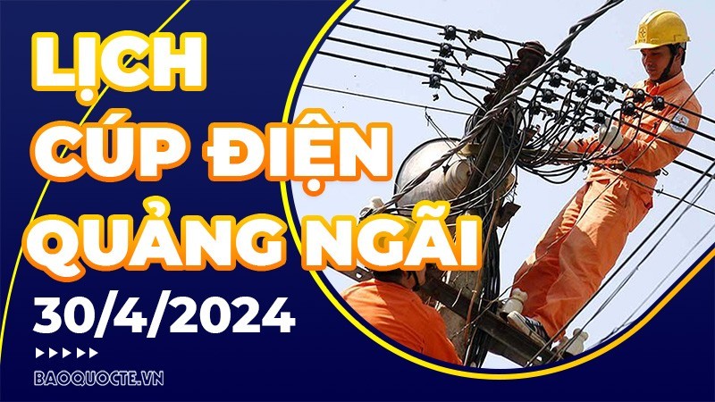 Lịch cúp điện Quảng Ngãi hôm nay ngày 30/4/2024