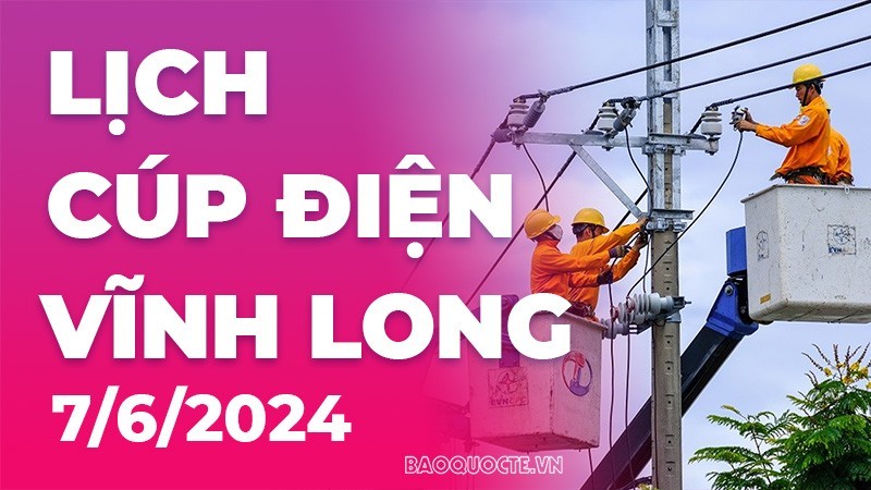 Lịch cúp điện Vĩnh Long hôm nay ngày 7/6/2024