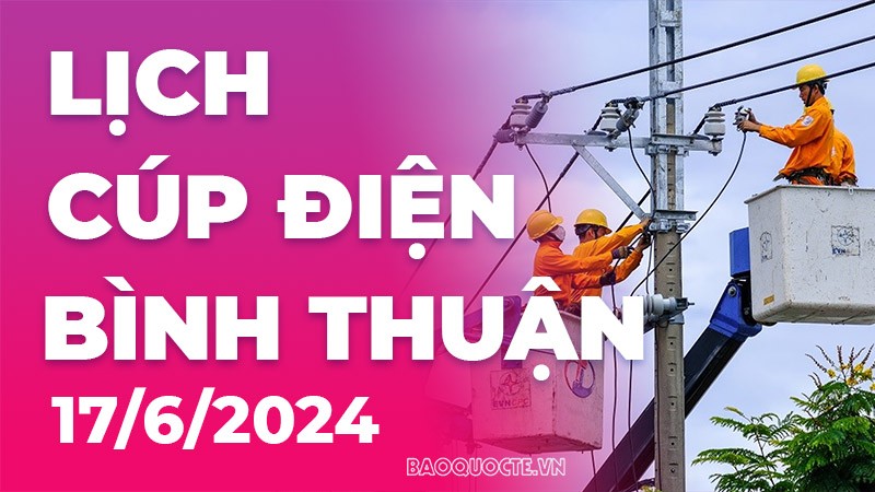 Lịch cúp điện Bình Thuận hôm nay ngày 17/6/2024