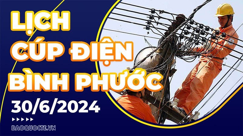 Lịch cúp điện Bình Phước hôm nay ngày 30/6/2024