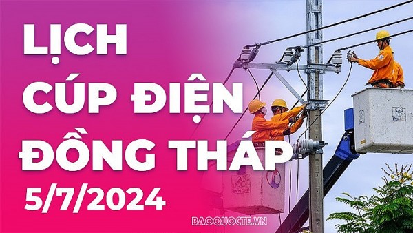 Lịch cúp điện Đồng Tháp hôm nay ngày 5/7/2024