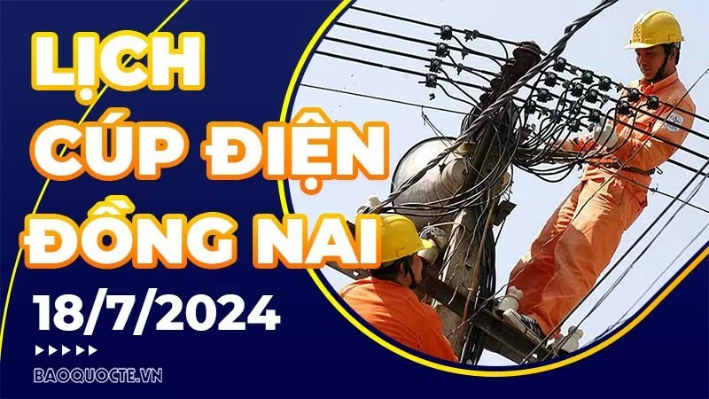 Lịch cúp điện Đồng Nai hôm nay ngày 18/7/2024 Lịch cúp điện Đồng Nai hôm nay ngày 18/7/2024