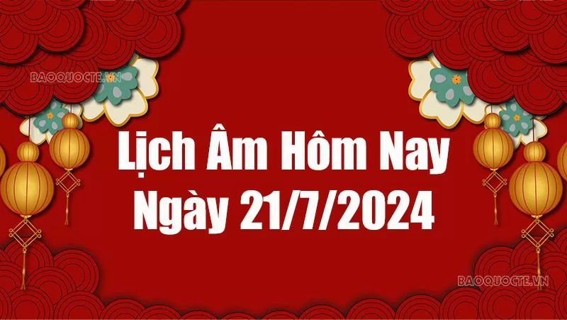 Lịch âm hôm nay 2024: Xem lịch âm 21/7/2024, Lịch vạn niên ngày 21 tháng 7 năm 2024