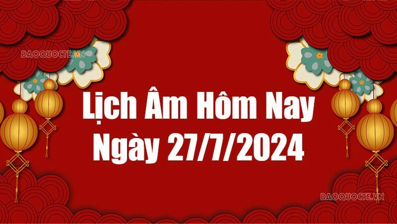 Lịch âm hôm nay 2024: Xem lịch âm 27/7/2024, Lịch vạn niên ngày 27 tháng 7 năm 2024