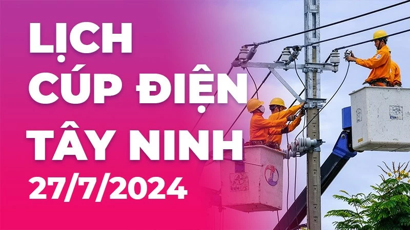 Lịch cúp điện Tây Ninh hôm nay ngày 27/7/2024