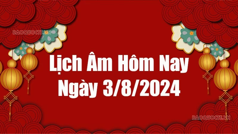 Lịch âm hôm nay 2024: Xem lịch âm 3/8/2024, Lịch vạn niên ngày 3 tháng 8 năm 2024