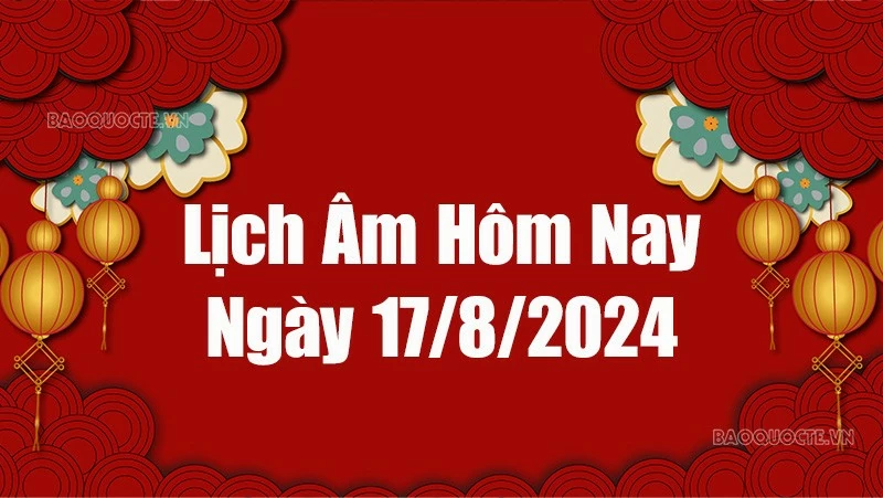 Lịch âm hôm nay 2024: Xem lịch âm 17/8/2024, Lịch vạn niên ngày 17 tháng 8 năm 2024