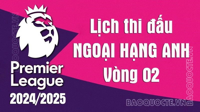 Lịch thi đấu Ngoại hạng Anh vòng 2 mùa giải 2024/25: