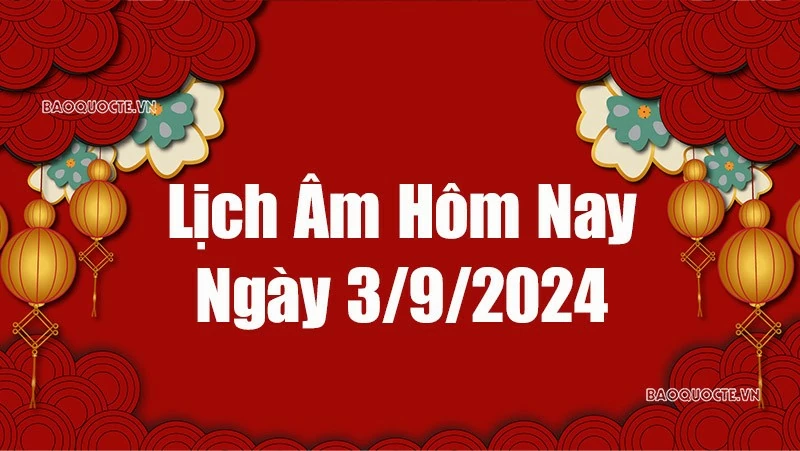 Lịch âm hôm nay 2024: Xem lịch âm 3/9/2024, Lịch vạn niên ngày 3 tháng 9 năm 2024