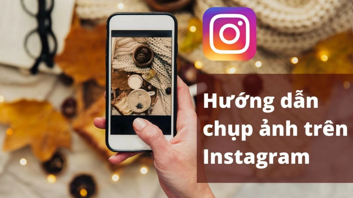 Xem ngay cách chụp ảnh trên Instagram đẹp trên điện thoại, máy tính