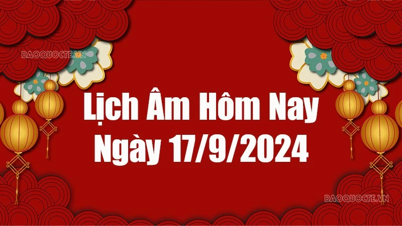 Lịch âm hôm nay 2024: Xem lịch âm 17/9/2024, Lịch vạn niên ngày 17 tháng 9 năm 2024