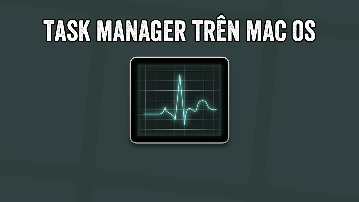 Hướng dẫn cách mở Task Manager trên MacBook nhanh chóng và hiệu quả