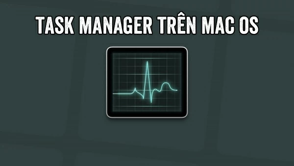 Hướng dẫn cách mở Task Manager trên MacBook nhanh chóng và hiệu quả