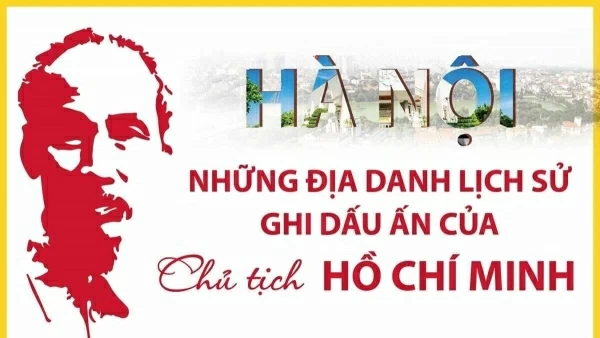 Những địa danh lịch sử ghi dấu ấn của Chủ tịch Hồ Chí Minh tại Hà Nội