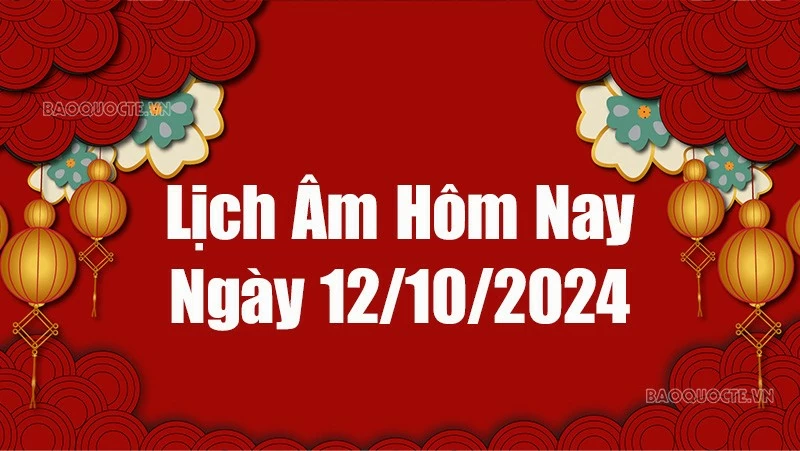 Lịch âm hôm nay 2024: Xem lịch âm 12/10/2024, Lịch vạn niên ngày 12 tháng 10 năm 2024