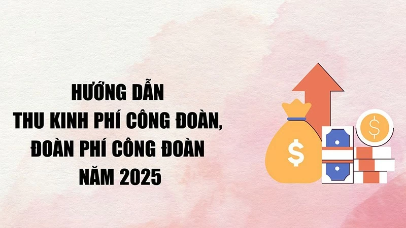 Hướng dẫn thu kinh phí công đoàn, đoàn phí công đoàn năm 2025