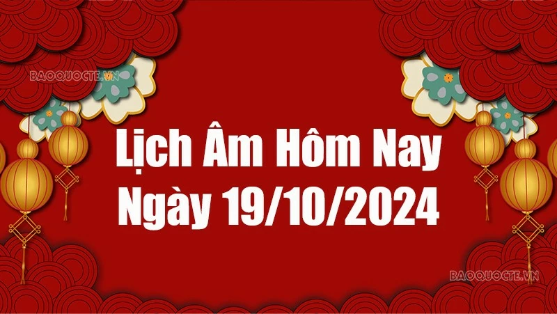 Lịch âm hôm nay 2024: Xem lịch âm 19/10/2024, Lịch vạn niên ngày 19 tháng 10 năm 2024