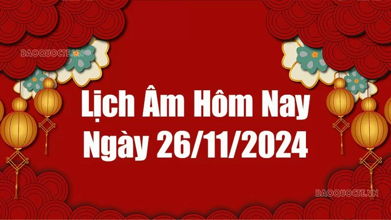 Lịch âm hôm nay 2024: Xem lịch âm 26/11/2024, Lịch vạn niên ngày 26 tháng 11 năm 2024