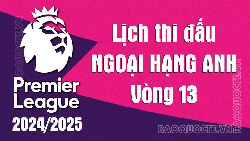 Lịch thi đấu Ngoại hạng Anh vòng 13: