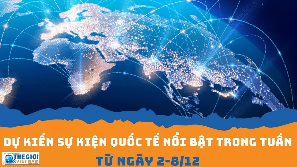 Dự kiến sự kiện quốc tế nổi bật tuần từ ngày 2/12-8/12