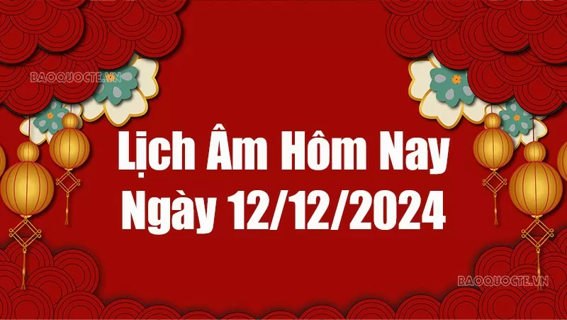 Lịch âm hôm nay 2024: Xem lịch âm 12/12/2024, Lịch vạn niên ngày 12 tháng 12 năm 2024