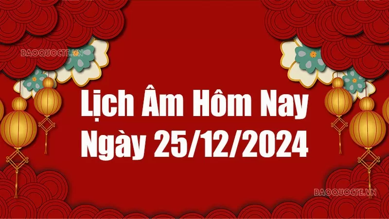 Lịch âm hôm nay 2024: Xem lịch âm 25/12/2024, Lịch vạn niên ngày 25 tháng 12 năm 2024