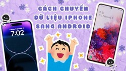 Hướng dẫn chuyển dữ liệu iPhone sang Android nhanh chóng, an toàn