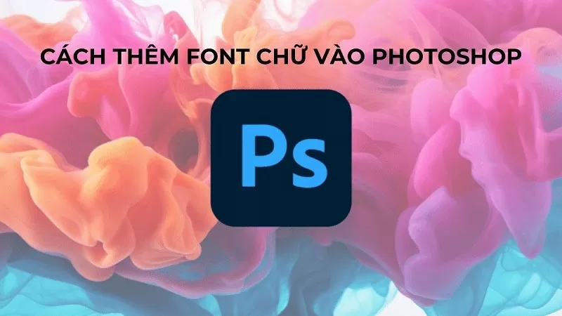 Cách thêm font chữ vào Photoshop đơn giản không phải ai cũng biết Cách thêm font chữ vào Photoshop đơn giản không phải ai cũng biết