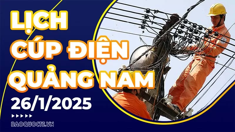 Lịch cúp điện Quảng Nam hôm nay ngày 26/1/2025 Lịch cúp điện Quảng Nam hôm nay ngày 26/1/2025