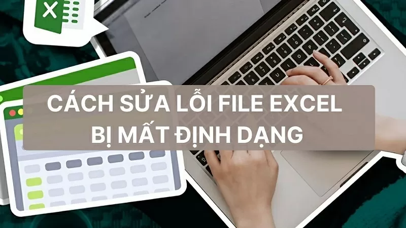 Cách sửa lỗi File Excel bị mất định dạng nhanh chóng, hiệu quả