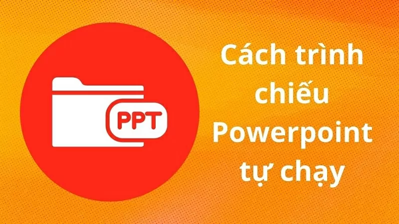 Cách trình chiếu Powerpoint tự chạy