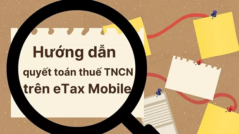 Hướng dẫn chi tiết cách quyết toán thuế TNCN trên eTax Mobile 