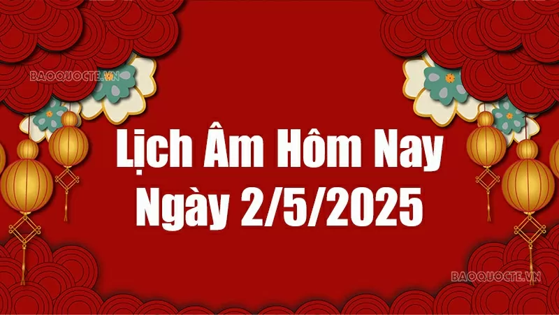 Lịch âm hôm nay 2025: Xem lịch âm 2/5/2025, Lịch vạn niên ngày 2 tháng 5 năm 2025