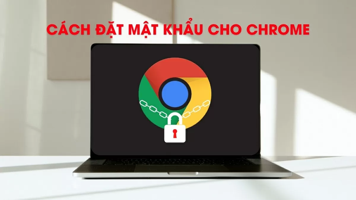 Hướng dẫn cách đặt mật khẩu cho Chrome dễ dàng nhất.