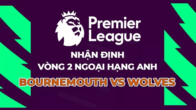 Nhận định, dự đoán tỷ số Bournemouth vs Wolves, 21h00 ngày 23/8 - Vòng 2 Ngoại hạng Anh