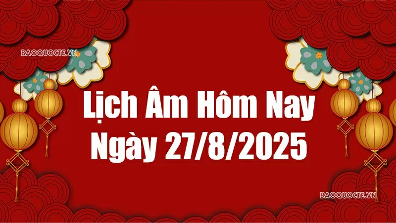 Lịch âm hôm nay 2025: Xem lịch âm 27/8/2025, Lịch vạn niên ngày 27 tháng 8 năm 2025