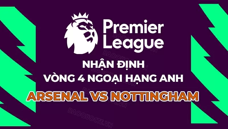 Nhận định, dự đoán tỷ số Arsenal vs Nottingham, 18h30 ngày 13/9 - Vòng 4 Ngoại hạng Anh Nhận định, dự đoán tỷ số Arsenal vs Nottingham, 18h30 ngày 13/9 - Vòng 4 Ngoại hạng Anh
