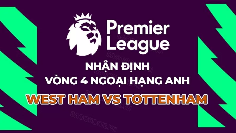 Nhận định, dự đoán tỷ số West Ham vs Tottenham, 23h30 ngày 13/9 - Vòng 4 Ngoại hạng Anh