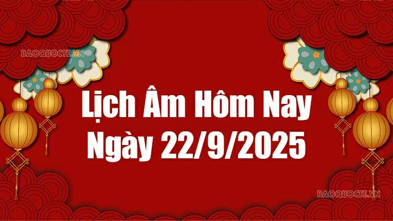 Lịch âm hôm nay 2025: Xem lịch âm 22/9/2025, Lịch vạn niên ngày 22 tháng 9 năm 2025