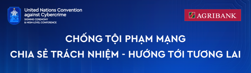 Agribank với tư cách Nhà Tài trợ Vàng vinh dự đồng hành cùng Lễ mở ký Công ước Liên Hợp Quốc về chống tội phạm mạng. Agribank với tư cách Nhà Tài trợ Vàng vinh dự đồng hành cùng Lễ mở ký Công ước Liên Hợp Quốc về chống tội phạm mạng.