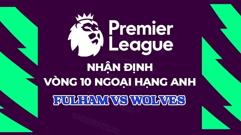 Nhận định, dự đoán tỷ số Fulham vs Wolves, 22h00 ngày 1/11 - Vòng 10 Ngoại hạng Anh Nhận định, dự đoán tỷ số Fulham vs Wolves, 22h00 ngày 1/11 - Vòng 10 Ngoại hạng Anh