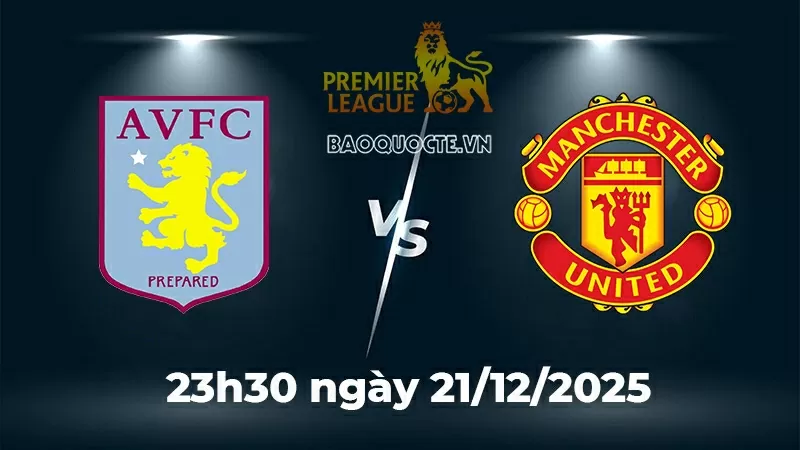 Nhận định, dự đoán tỷ số Aston Villa vs MU: