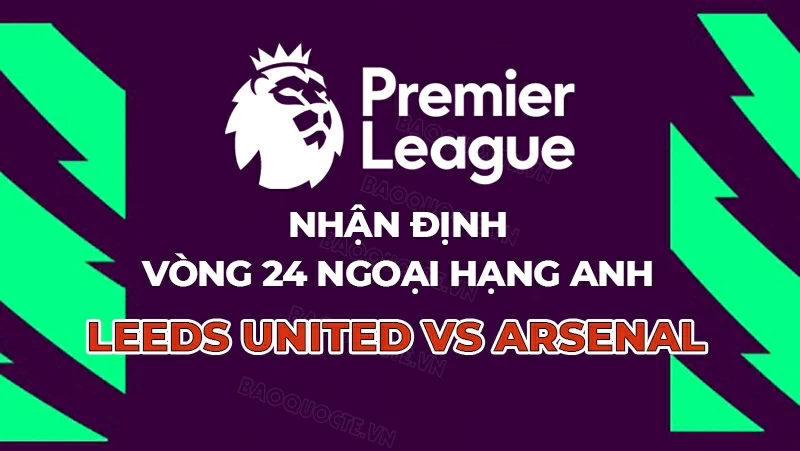 Nhận định, dự đoán tỷ số Leeds vs Arsenal, 22h00 ngày 31/1 - Vòng 24 Ngoại hạng Anh Nhận định, dự đoán tỷ số Leeds vs Arsenal, 22h00 ngày 31/1 - Vòng 24 Ngoại hạng Anh
