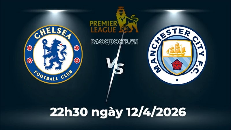 Nhận định, dự đoán trận đấu Chelsea vs Man City: Khúc cua định mệnh cho tham vọng vô địch