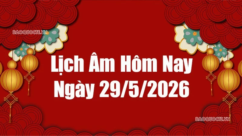 Lịch âm hôm nay 2026: Xem lịch âm 29/5/2026, Lịch vạn niên ngày 29 tháng 5 năm 2026