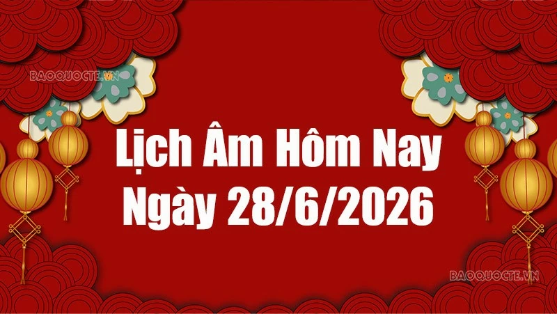 Lịch âm hôm nay 2026: Xem lịch âm 28/6/2026, Lịch vạn niên ngày 28 tháng 6 năm 2026
