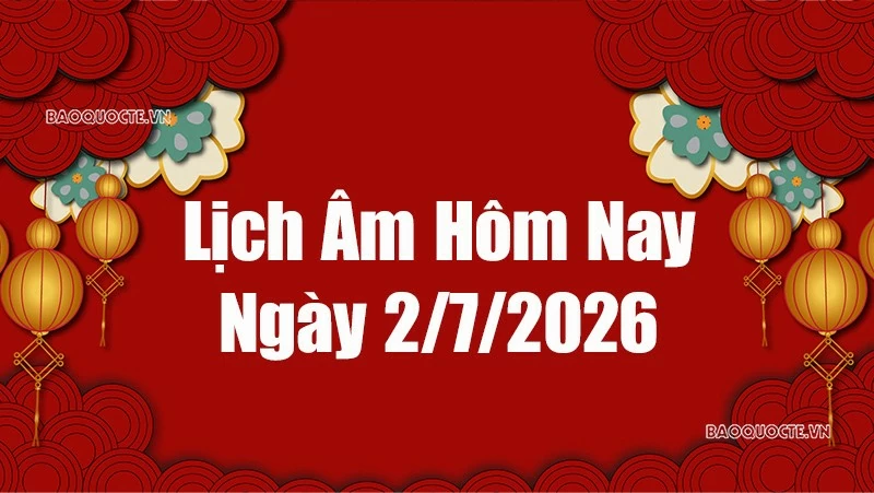 Lịch âm hôm nay 2026: Xem lịch âm 2/7/2026, Lịch vạn niên ngày 2 tháng 7 năm 2026