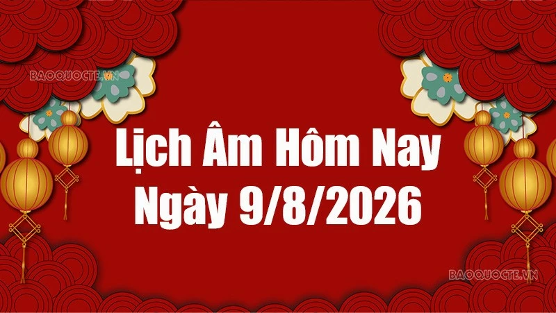 Lịch âm hôm nay 2026: Xem lịch âm 9/8/2026, Lịch vạn niên ngày 9 tháng 8 năm 2026