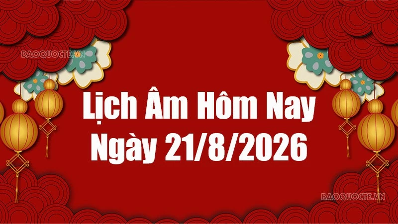 Lịch âm hôm nay 2026: Xem lịch âm 21/8/2026, Lịch vạn niên ngày 21 tháng 8 năm 2026